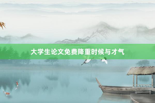 大学生论文免费降重时候与才气