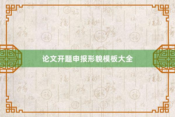 论文开题申报形貌模板大全