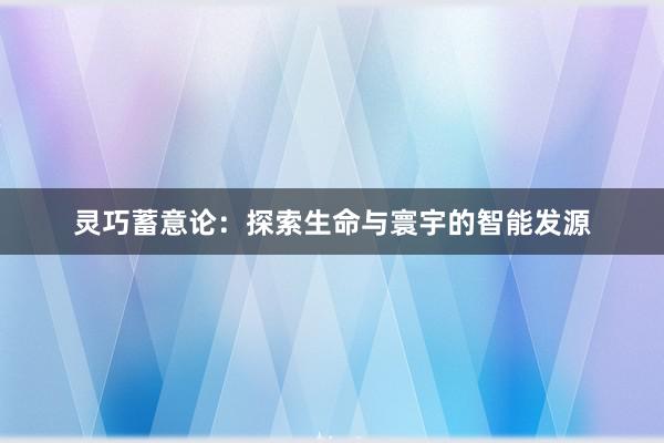 灵巧蓄意论：探索生命与寰宇的智能发源
