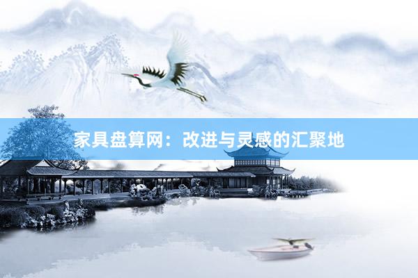家具盘算网：改进与灵感的汇聚地