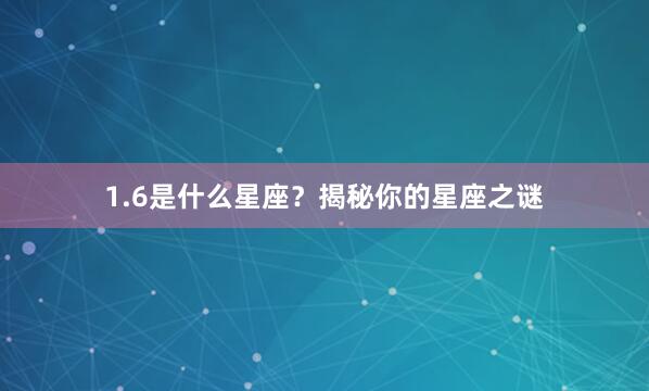 1.6是什么星座？揭秘你的星座之谜