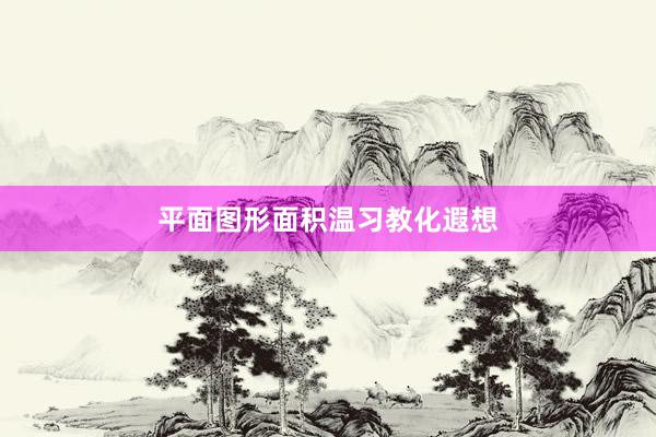 平面图形面积温习教化遐想