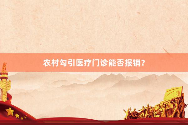 农村勾引医疗门诊能否报销？