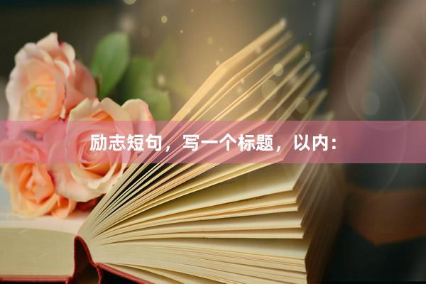 励志短句，写一个标题，以内：
