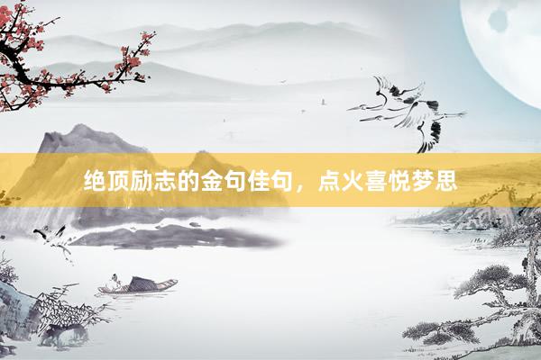 绝顶励志的金句佳句，点火喜悦梦思